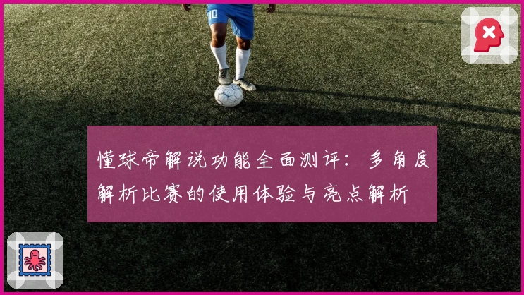 懂球帝解说功能全面测评：多角度解析比赛的使用体验与亮点解析