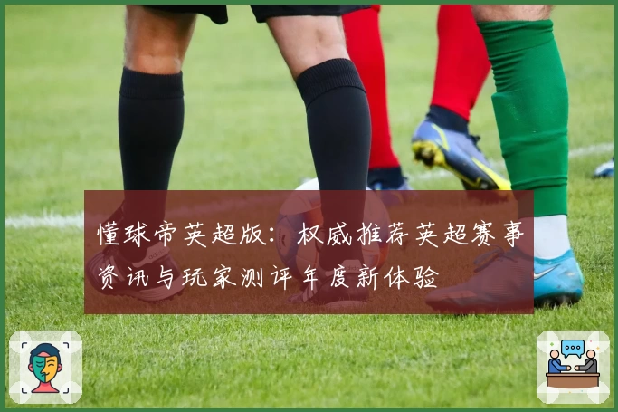 懂球帝英超版：权威推荐英超赛事资讯与玩家测评年度新体验