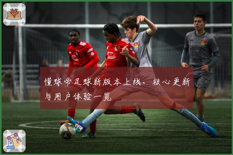 懂球帝足球新版本上线，核心更新与用户体验一览