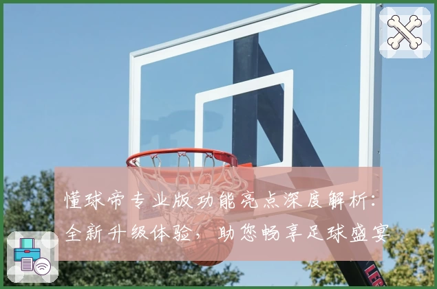 懂球帝专业版功能亮点深度解析：全新升级体验，助您畅享足球盛宴
