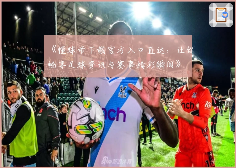 《懂球帝下载官方入口直达，让你畅享足球资讯与赛事精彩瞬间》